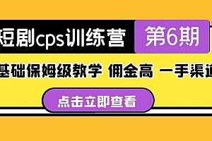 短剧cps训练营第6期,0基础保姆级教学,佣金高,一手渠道