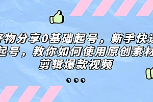 好物分享0基础起号,新手快速起号,教你如何使用原创素材剪辑爆款视频