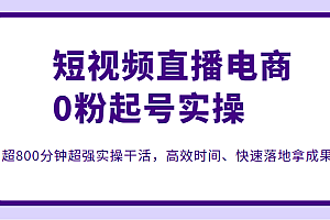 短视频直播电商0粉起号实操,超800分钟超强实操干活,高效时间、快速落地拿成果