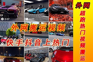 外面收费398元外网超跑豪车视频搬运至快手抖音上热门项目,只需一步手机就可以操