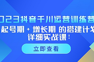 2023抖音千川运营训练营，起号期+增长期 的搭建计划详细实战课