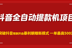 抖音全自动提款机项目,突破抖音限制开启暴利躺赚新模式 一单最高500元(第二期)