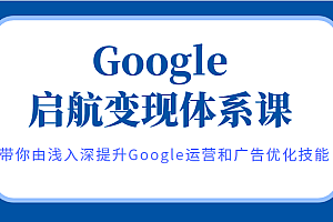 Google启航变现体系课，带你由浅入深提升Google运营和广告优化技能