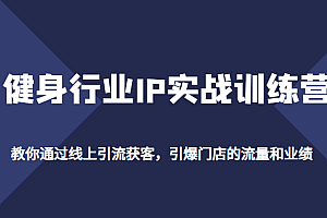 健身行业IP实战训练营,教你通过线上引流获客,引爆门店的流量和业绩
