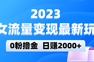 2023美女流量变现最新玩法,0粉撸金,日赚2000+,实测日引流300+