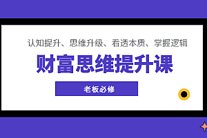 财富思维提升课 ,认知提升、思维升级、看透本质、掌握逻辑,老板必修