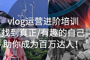 vlog运营进阶培训:找到真正/有趣的自己,助你成为百万达人