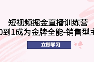 短视频掘金直播训练营：从0到1成为金牌全能-销售型主播