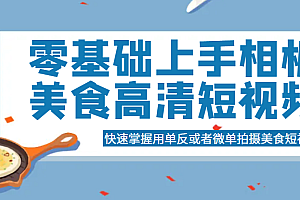 零基础上手相机美食高清短视频,快速掌握用单反或者微单拍摄美食短视频