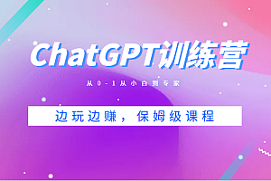 ChatGPT训练营，从0-1从小白到专家，边玩边赚，保姆级课程（视频+文档）