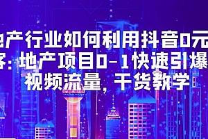 地产行业如何利用抖音0元获客:地产项目0-1快速引爆短视频流量,干货教学