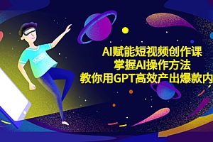 AI赋能短视频创作课,掌握AI操作方法,教你用AI高效产出爆款内容