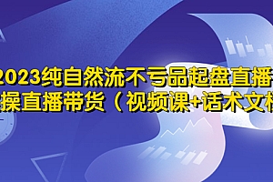 2023纯自然流不亏品起盘直播间，实操直播带货（视频课+话术文档）