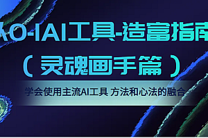 从0-1AI工具-造富指南(灵魂画手篇)学会使用主流AI工具,方法和心法的融合