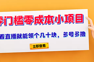 又一零门槛零成本小项目、看看直播就能领个几十块,多号多撸