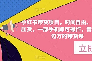 小红书带货项目,时间自由、零门槛无压货,一部手机即可操作,普通人月收过万的带