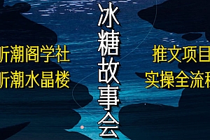 抖音冰糖故事会项目实操,小说推文项目实操全流程,简单粗暴