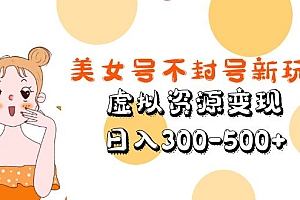 美女号不封号新玩法，虚拟资源变现，日入300-500+