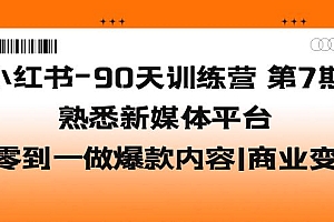 小红书-90天训练营-第7期，熟悉新媒体平台|从零到一做爆款内容|商业变现