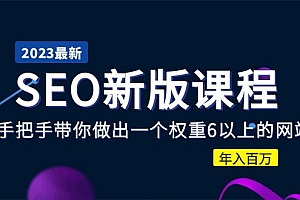 2023某大佬收费SEO新版课程:手把手带你做出一个权重6以上的网站,年入百万