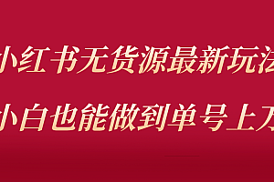 小红书无货源最新螺旋起号玩法，电商小白也能做到单号上万（价值3980元)