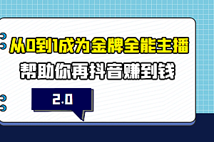 从0到1成为金牌全能主播2.0,帮助你再抖音赚到钱