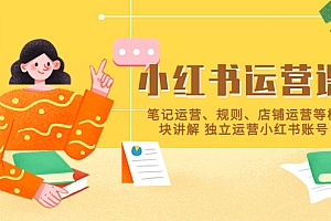小红书·运营课,笔记运营、规则、店铺运营等模块讲解 独立运营小红书账号
