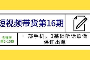 短视频带货第16期:一部手机,0基础听话照做,保证出单 (完整版)