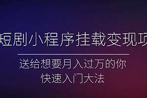 微短剧小程序挂载变现项目全面讲解，新手快速入门变现（视频+文档）