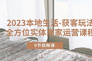 2023本地生活-获客玩法,全方位实体商家运营课程(10节视频课)
