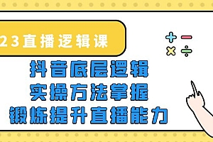 2023直播·逻辑课,抖音底层逻辑+实操方法掌握,锻炼提升直播能力