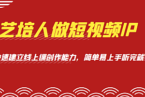 艺培人做短视频IP,知识电商风口,快速建立线上课创作能力,简单易上手听完就懂