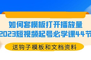 如何套模板打开播放量,2023短视频起号必学课44节(送钩子模板和文档资料)