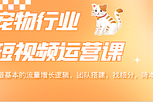 宠物行业短视频运营课,掌握最基本的流量增长逻辑,团队搭建,找细分,降本增效