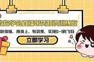 教你学会直播带货知识训练营,听得懂、用得上、有效果,实现0-1的飞跃