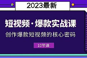 2023短视频·爆款实战课,创作·爆款短视频的核心·密码(10节视频课)