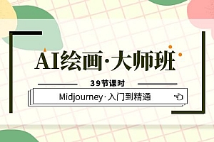 AI绘画·大师班，Midjourney·入门到精通（39节课时）