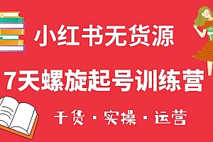 小红书7天螺旋起号训练营，小白也能轻松起店（干货+实操+运营）