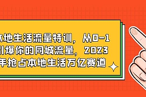 本地生活流量特训,从0-1引爆你的同城流量,2023年抢占本地生活万亿赛道