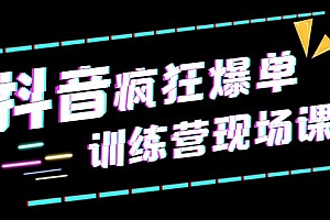 抖音短视频疯狂-爆单训练营现场课(新)直播带货+实战案例