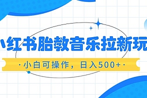 红书胎教音乐拉新玩法,小白可操作,日入500+(资料已打包)