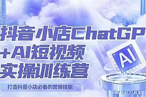 抖音小店ChatGPT&AI主播实操训练营,抖音小店必备营销技能!(实操教程+AI软件)