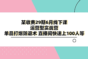 某收费29期6月线下课-运营型实战营 单品打爆防退术 直播间快速上100人等