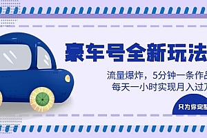 豪车号全新玩法,流量爆炸,5分钟一条作品,每天一小时实现月入过万