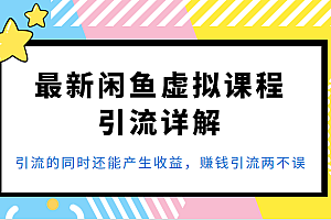 最新闲鱼虚拟课程引流详解，引流的同时还能产生收益，赚钱引流两不误