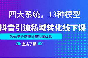 抖音引流私域转化线下课,四大系统,13种模型,教你学会搭建抖音私域体系