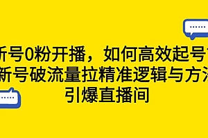 新号0粉开播，如何高效起号？新号破流量拉精准逻辑与方法，引爆直播间