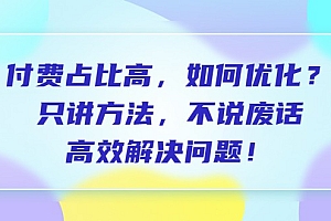 付费 占比高,如何优化?只讲方法,不说废话,高效解决问题!