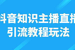 抖音知识主播直播引流教程玩法,日赚300+
