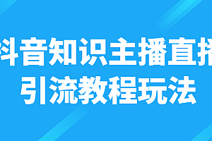 抖音知识主播直播引流教程玩法，日赚300+